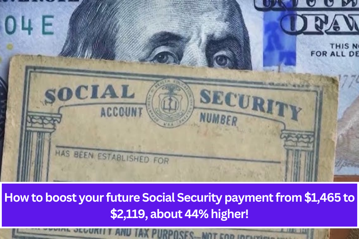 How to boost your future Social Security payment from $1,465 to $2,119, about 44% higher!